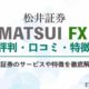 【松井証券FX(MATSUI FX)】の口コミや評判は？特徴を徹底解説！